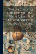 Cover: Twelve Sonatas For Two Violins, With A Bass For The Violoncello Or Harpsichord - Legare Street Press