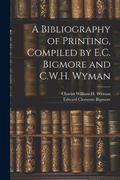 Cover: A Bibliography of Printing, Compiled by E.C. Bigmore and C.W.H. Wyman - Legare Street Press