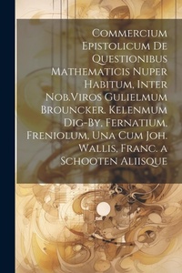 Abbildung von: Commercium Epistolicum De Questionibus Mathematicis Nuper Habitum, Inter Nob.Viros Gulielmum Brouncker. Kelenmum Dig-By, Fernatium, Freniolum, Una Cum Joh. Wallis, Franc. a Schooten Aliisque - Legare Street Press