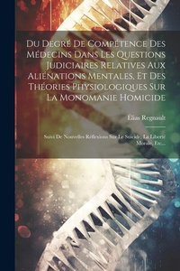 Abbildung von: Du Degre De Competence Des Medecins Dans Les Questions Judiciaires Relatives Aux Alienations Mentales, Et Des Theories Physiologiques Sur La Monomanie Homicide - Legare Street Press