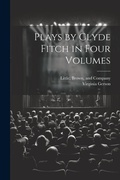 Cover: Plays by Clyde Fitch in Four Volumes - Legare Street Press