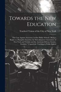 Abbildung von: Towards the new Education; the Case Against Autocracy in our Public Schools ( Being a Reply to a Pamphlet Issued by the Schoolmasters' Association of New York and Vicinity and the American Defense Society, Entitled, " Unpatriotic Teaching in Public School - Legare Street Press