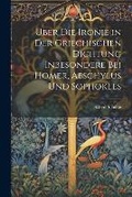 Cover: Uber Die Ironie in Der Griechischen Dichtung Inbesondere Bei Homer, Aeschylus Und Sophokles - Legare Street Press