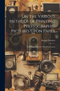 Enlarge image Cover: On the Various Methods of Printing Photographic Pictures Upon Paper - Legare Street Press