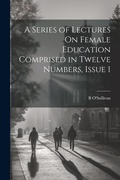 Cover: A Series of Lectures On Female Education Comprised in Twelve Numbers, Issue 1 - Legare Street Press
