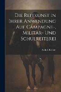 Abbildung von: Die Reitkunst in ihrer Anwendung auf Campagne-, Militaer- und Schulreiterei - Legare Street Press