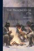 Cover: The Prisoners of 1776; A Relic of the Revolution. Containing A Full and Particular Account of the Sufferings and Privations of all the American Prisoners Captured on the High Seas, and Carried Into Plymouth, England, During the Revolution of 1776. Also, A - Legare Street Press