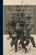 Cover: The College Freshman's Don't Book; in the Interests of Freshmen at Large, Especially Those Whose Remaining at Large Uninstructed & Unguided Appears a Worry and a Menace to College & University Society, These Remarks and Hints are set Forth - Legare Street Press