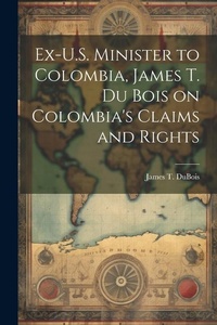 Abbildung von: Ex-U.S. Minister to Colombia, James T. Du Bois on Colombia's Claims and Rights - Legare Street Press
