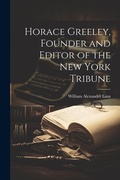 Bild: Horace Greeley, Founder and Editor of the New York Tribune - Legare Street Press