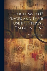 Abbildung von: Logarithms to 12 Places and Their use in Interest Calculations - Legare Street Press