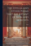 Cover: The Idyllia and Other Poems That Are Extant of Bion and Moschus - Legare Street Press