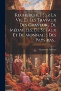 Cover: Recherches Sur La Vie Et Les Travaux Des Graveurs De Medailles, De Sceaux Et De Monnaies Des Pays-bas... - Legare Street Press