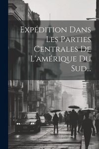 Abbildung von: Expedition Dans Les Parties Centrales De L'amerique Du Sud... - Legare Street Press