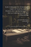 Cover: Sur L'origine Du Zodiaque Grec Et Sur Plusieurs Points De L'astronomie Et De La Chronologie Des Chaldeens - Legare Street Press
