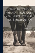 Cover: The History Of Old Durban And Reminiscences Of An Emigrant Of 1850 - Legare Street Press