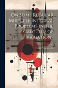 Cover: On Some Regular Multiple Integral Problems in the Calculus of Variations - Legare Street Press