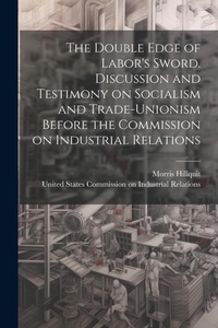 Abbildung von: The Double Edge of Labor's Sword. Discussion and Testimony on Socialism and Trade-unionism Before the Commission on Industrial Relations - Legare Street Press