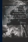 Cover: The Fiery Museum, Or The Burning Mountains, Accounts Of Eruptions At Mounts Vesuvius And AEtna - Legare Street Press