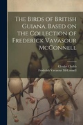 Cover: The Birds of British Guiana, Based on the Collection of Frederick Vavasour McConnell - Legare Street Press