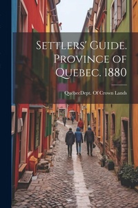 Abbildung von: Settlers' Guide. Province of Quebec. 1880 - Legare Street Press