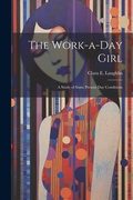 Cover: The Work-a-day Girl; a Study of Some Present day Conditions - Legare Street Press