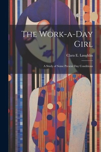 Enlarge image Cover: The Work-a-day Girl; a Study of Some Present day Conditions - Legare Street Press