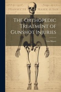 Cover: The Orthopedic Treatment of Gunshot Injuries - Legare Street Press