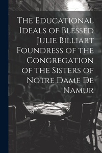 Abbildung von: The Educational Ideals of Blessed Julie Billiart Foundress of the Congregation of the Sisters of Notre Dame de Namur - Legare Street Press