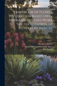 Enlarge image Cover: Handbook of Flower Pollination Based Upon Hermann Mueller's Work 'The Fertilisation of Flowers by Insects'; Volume 1 - Legare Street Press