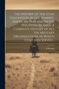 Cover: The History of the Utah Volunteers in the Spanish-American War and in the Philippine Islands. A Complete History of all the Military Organizations in Which Utah men Served .. - Legare Street Press