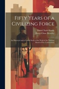 Cover: Fifty Years of a Civilizing Force; an Historical and a Critical Study of the Work of the National Board of Fire Underwriters - Legare Street Press