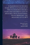 Cover: A Handbook of Double Stars, With a Catalogue of Twelve Hundred Double Stars and Extensive Lists of Measures. With Additional Notes Bringing the Measures up to 1879 - Legare Street Press