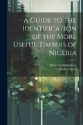 Cover: A Guide to the Identification of the More Useful Timbers of Nigeria - Legare Street Press