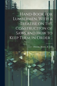 Abbildung von: Hand-book for Lumbermen, With a Treatise on the Construction of Saws and how to Keep Them in Order .. - Legare Street Press