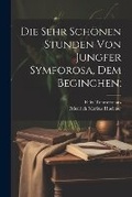 Cover: Die sehr schoenen Stunden von Jungfer Symforosa, dem Beginchen; - Legare Street Press
