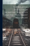 Cover: The Relative Stability of Monetary Velocity and the Investment Multiplier - Legare Street Press