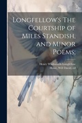 Cover: Longfellow's The Courtship of Miles Standish, and Minor Poems; - Legare Street Press