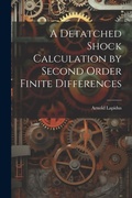 Cover: A Detatched Shock Calculation by Second Order Finite Differences - Legare Street Press