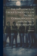 Cover: The Influence of Group Longevity on Project Communication and Project Performance - Legare Street Press