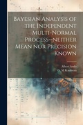 Cover: Bayesian Analysis of the Independent Multi-normal Process--neither Mean nor Precision Known - Legare Street Press