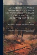 Cover: An Address Delivered Before the Pro-slavery Convention of the State of Missouri, Held in Lexington, July 13, 1855, - Legare Street Press
