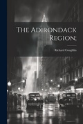 Cover: The Adirondack Region; - Legare Street Press