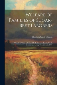 Abbildung von: Welfare of Families of Sugar-beet Laborers; a Study of Child Labor and its Relation to Family Work, Income, and Living Conditions in 1935 - Legare Street Press