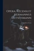 Cover: Opera. Recensuit Hermannus Mutschmann - Legare Street Press