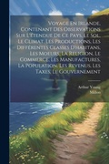 Cover: Voyage En Irlande, Contenant Des Observations Sur L'etendue De Ce Pays, Le Sol, Le Climat, Les Productions, Les Differentes Classes D'habitans, Les Moeurs, La Religion, Le Commerce, Les Manufactures, La Population, Les Revenus, Les Taxes, Le Gouvernement - Legare Street Press
