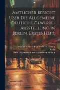 Cover: Amtlicher Bericht ueber die allgemeine deutsche Gewerbe-Ausstellung in Berlin. Erstes Heft. - Legare Street Press