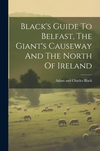Abbildung von: Black's Guide To Belfast, The Giant's Causeway And The North Of Ireland - Legare Street Press