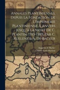 Cover: Annales Plantiniennes, Depuis La Fondation De L'imprimerie Plantinienne A Anvers Jusqu'a La Mort De C. Plantin, 1555-1589, Par C. Ruelens & A. De Backer - Legare Street Press