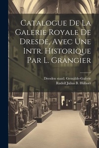 Abbildung von: Catalogue De La Galerie Royale De Dresde, Avec Une Intr. Historique Par L. Grangier - Legare Street Press